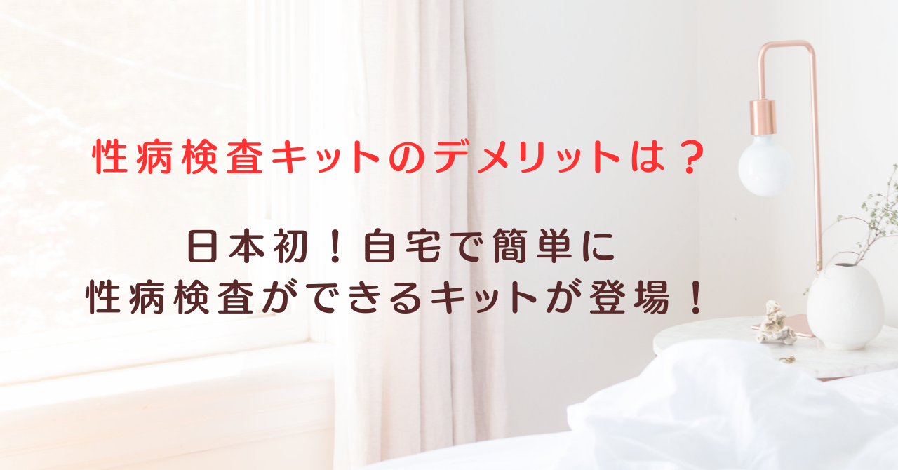 【性病検査キットのデメリットは？】日本初！自宅で簡単に性病検査ができるキットが登場！